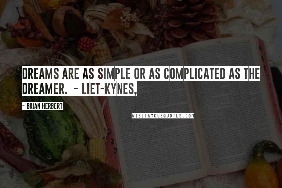 Brian Herbert Quotes: Dreams are as simple or as complicated as the dreamer.  - LIET-KYNES,