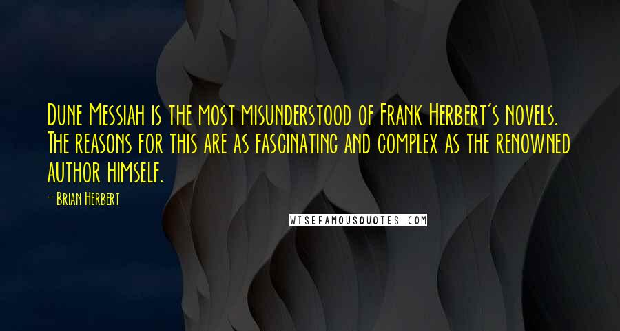 Brian Herbert Quotes: Dune Messiah is the most misunderstood of Frank Herbert's novels. The reasons for this are as fascinating and complex as the renowned author himself.