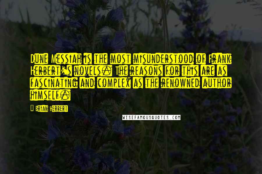 Brian Herbert Quotes: Dune Messiah is the most misunderstood of Frank Herbert's novels. The reasons for this are as fascinating and complex as the renowned author himself.