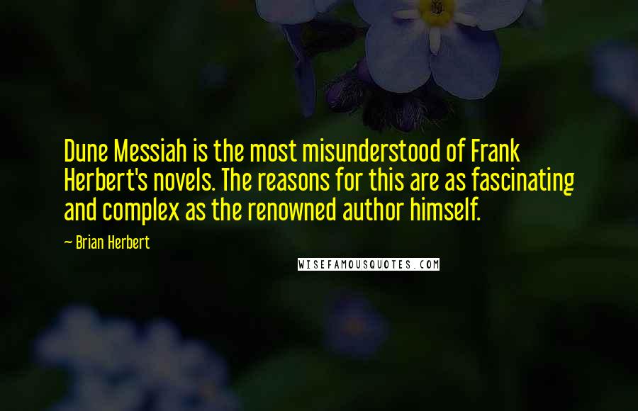 Brian Herbert Quotes: Dune Messiah is the most misunderstood of Frank Herbert's novels. The reasons for this are as fascinating and complex as the renowned author himself.