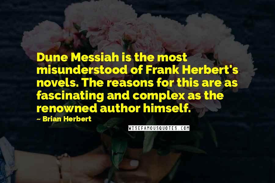 Brian Herbert Quotes: Dune Messiah is the most misunderstood of Frank Herbert's novels. The reasons for this are as fascinating and complex as the renowned author himself.
