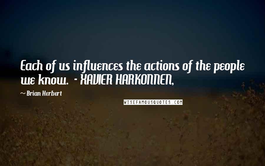 Brian Herbert Quotes: Each of us influences the actions of the people we know.  - XAVIER HARKONNEN,