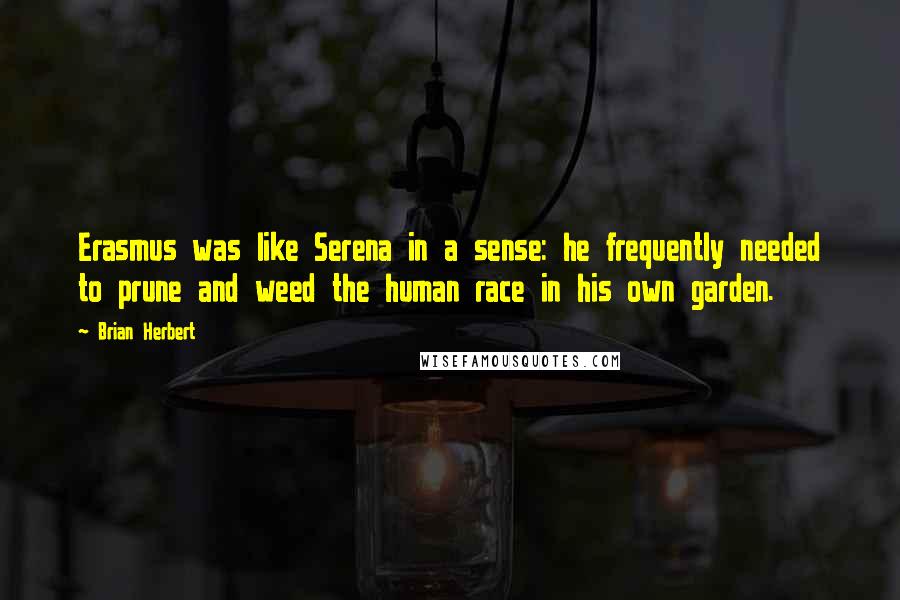 Brian Herbert Quotes: Erasmus was like Serena in a sense: he frequently needed to prune and weed the human race in his own garden.