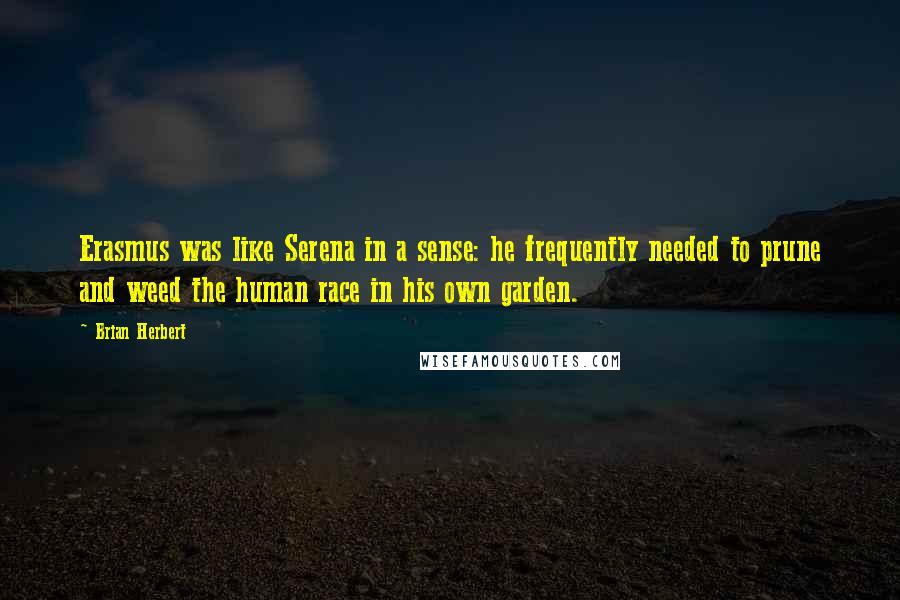 Brian Herbert Quotes: Erasmus was like Serena in a sense: he frequently needed to prune and weed the human race in his own garden.