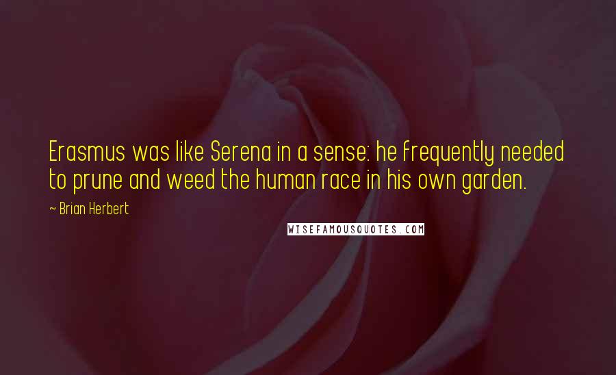 Brian Herbert Quotes: Erasmus was like Serena in a sense: he frequently needed to prune and weed the human race in his own garden.