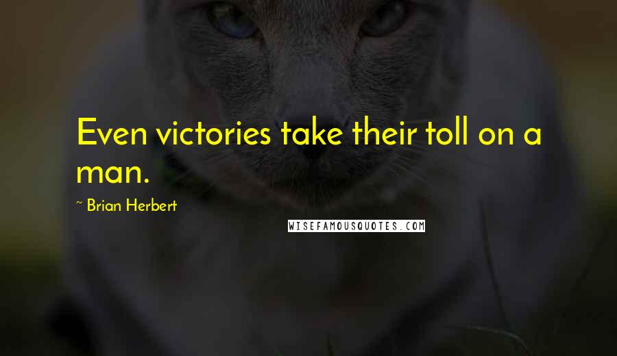 Brian Herbert Quotes: Even victories take their toll on a man.