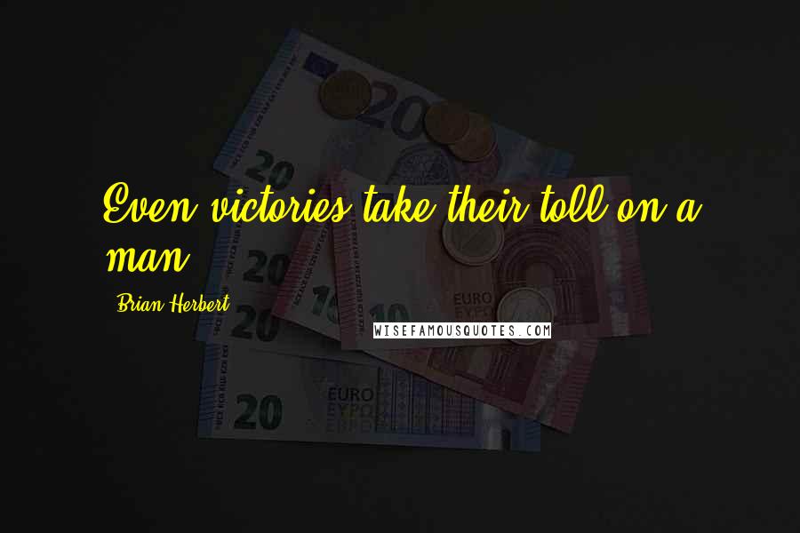 Brian Herbert Quotes: Even victories take their toll on a man.