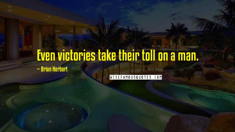 Brian Herbert Quotes: Even victories take their toll on a man.