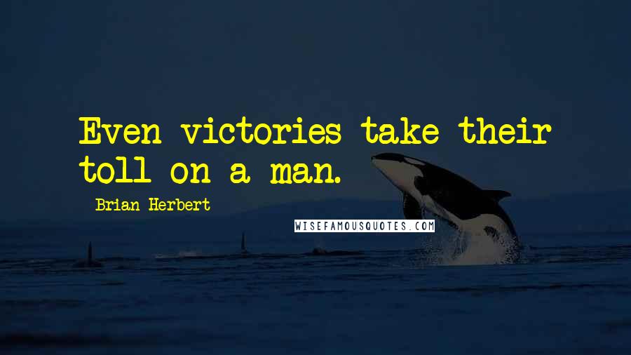 Brian Herbert Quotes: Even victories take their toll on a man.