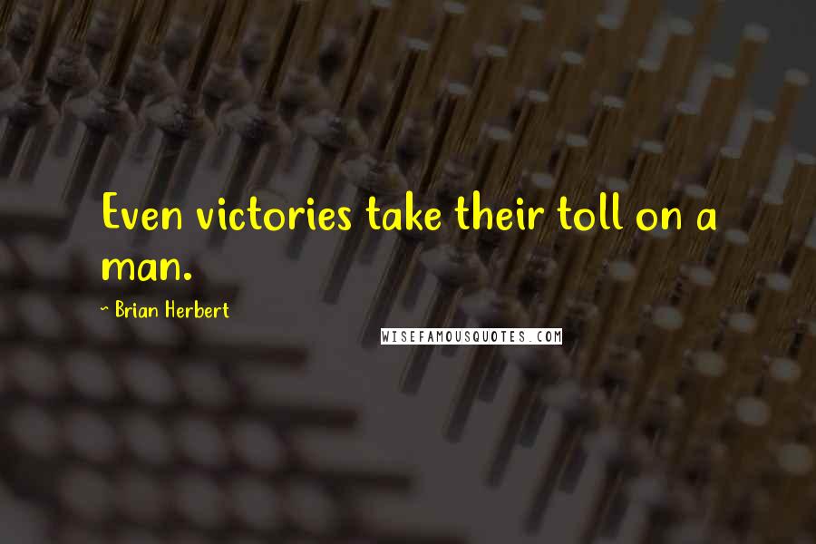 Brian Herbert Quotes: Even victories take their toll on a man.