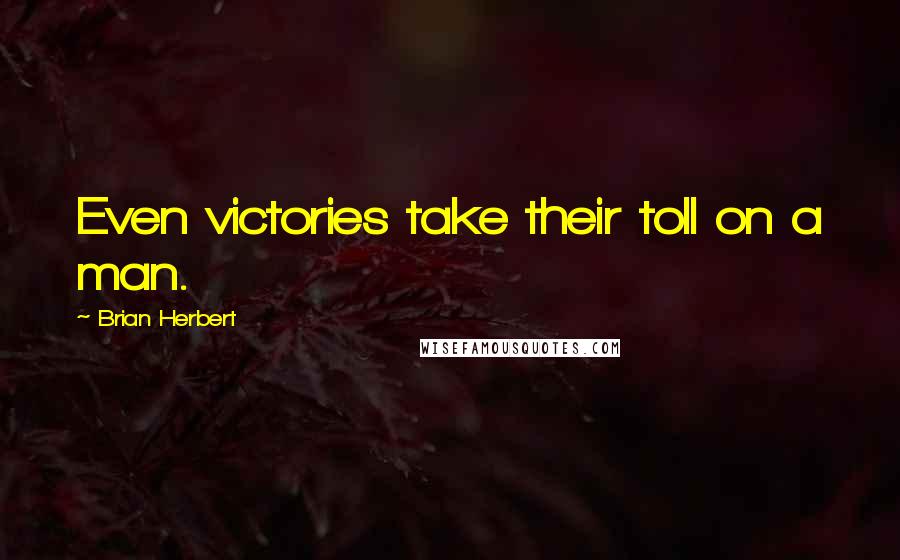 Brian Herbert Quotes: Even victories take their toll on a man.