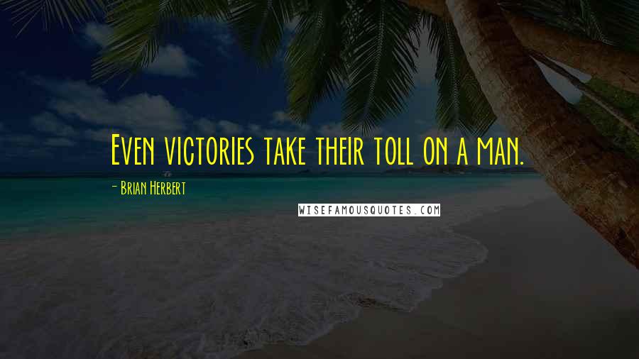 Brian Herbert Quotes: Even victories take their toll on a man.