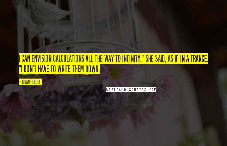 Brian Herbert Quotes: I can envision calculations all the way to infinity," she said, as if in a trance. "I don't have to write them down.