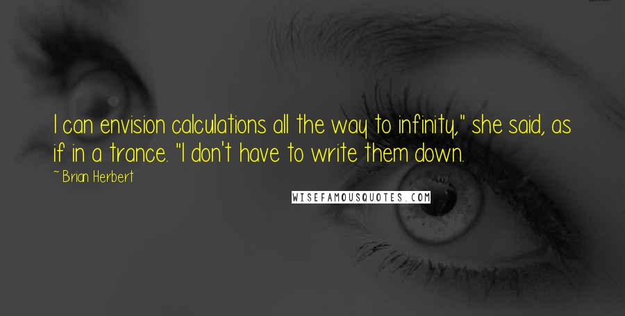 Brian Herbert Quotes: I can envision calculations all the way to infinity," she said, as if in a trance. "I don't have to write them down.