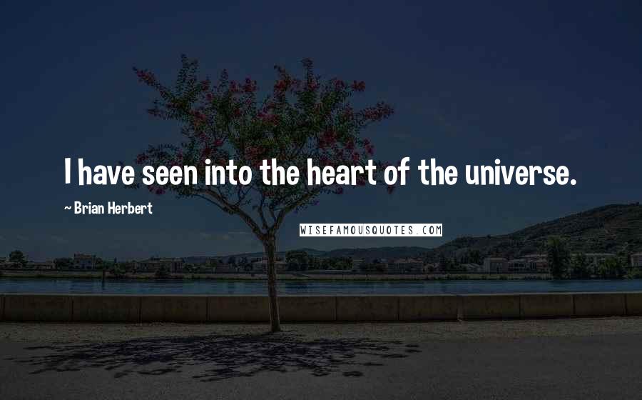 Brian Herbert Quotes: I have seen into the heart of the universe.