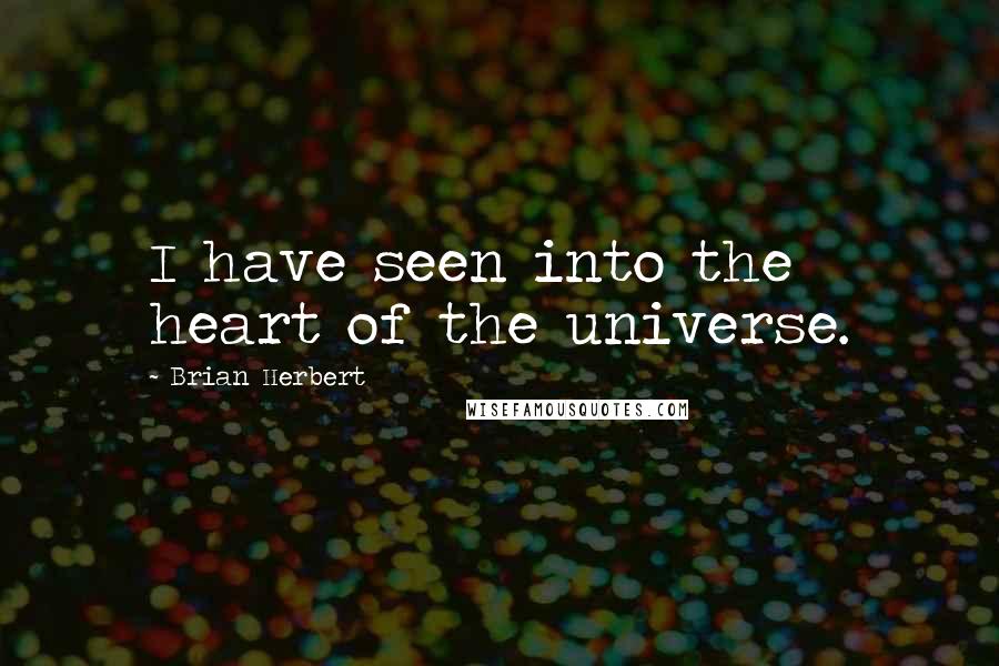 Brian Herbert Quotes: I have seen into the heart of the universe.