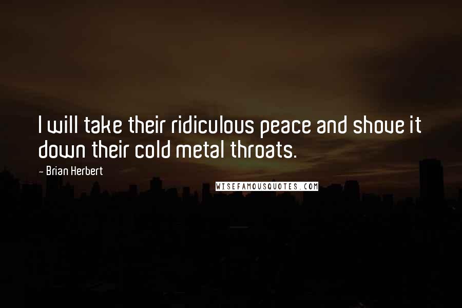 Brian Herbert Quotes: I will take their ridiculous peace and shove it down their cold metal throats.