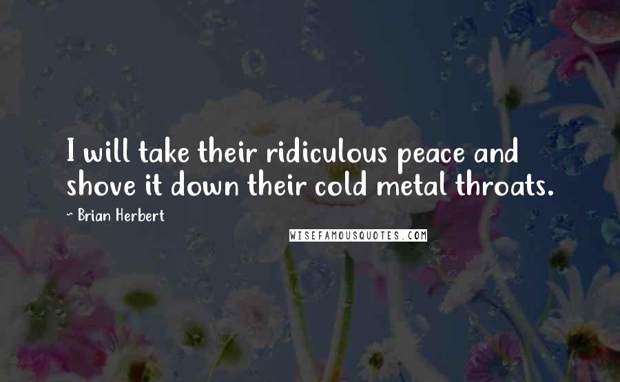 Brian Herbert Quotes: I will take their ridiculous peace and shove it down their cold metal throats.