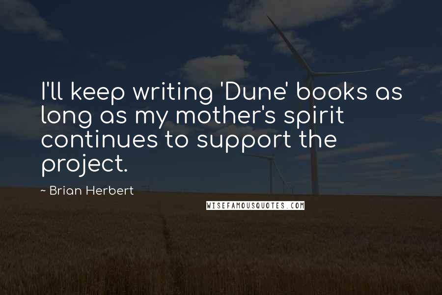 Brian Herbert Quotes: I'll keep writing 'Dune' books as long as my mother's spirit continues to support the project.