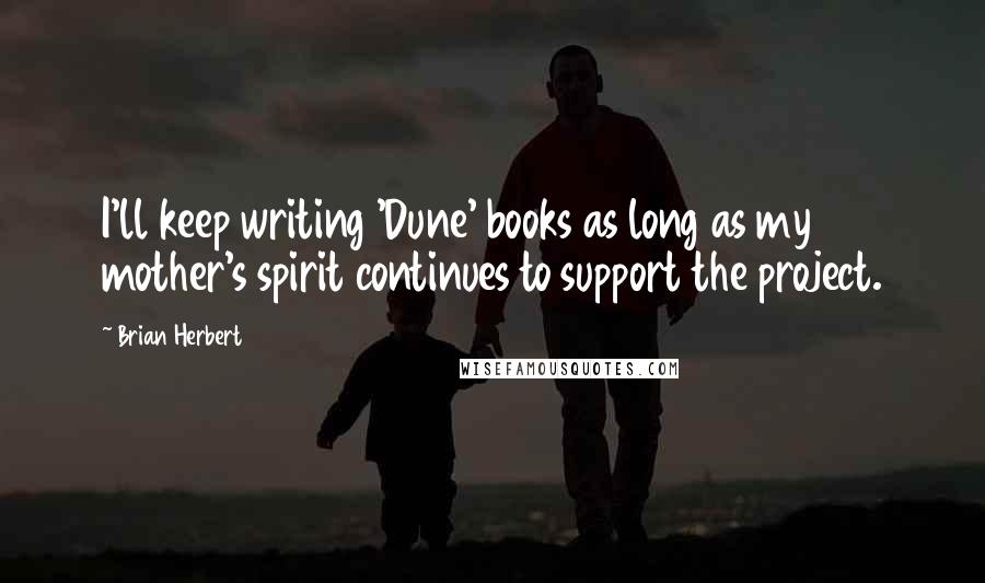 Brian Herbert Quotes: I'll keep writing 'Dune' books as long as my mother's spirit continues to support the project.