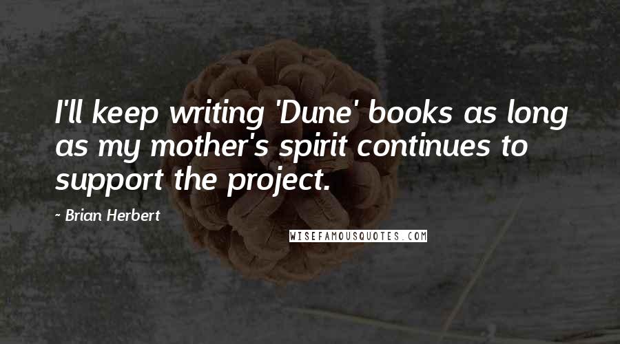 Brian Herbert Quotes: I'll keep writing 'Dune' books as long as my mother's spirit continues to support the project.