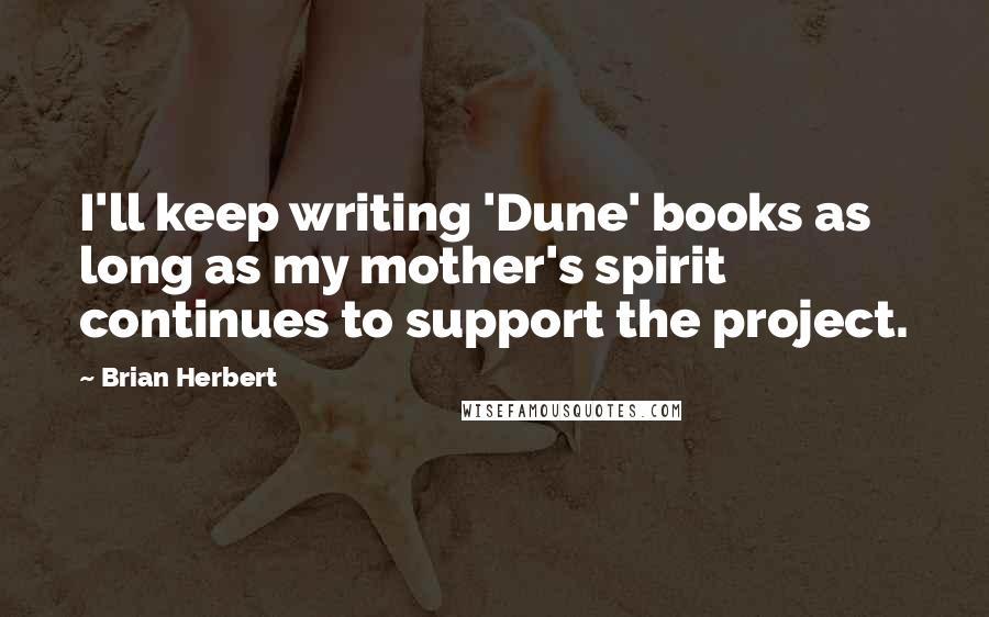 Brian Herbert Quotes: I'll keep writing 'Dune' books as long as my mother's spirit continues to support the project.