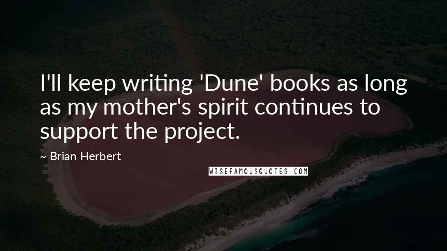 Brian Herbert Quotes: I'll keep writing 'Dune' books as long as my mother's spirit continues to support the project.