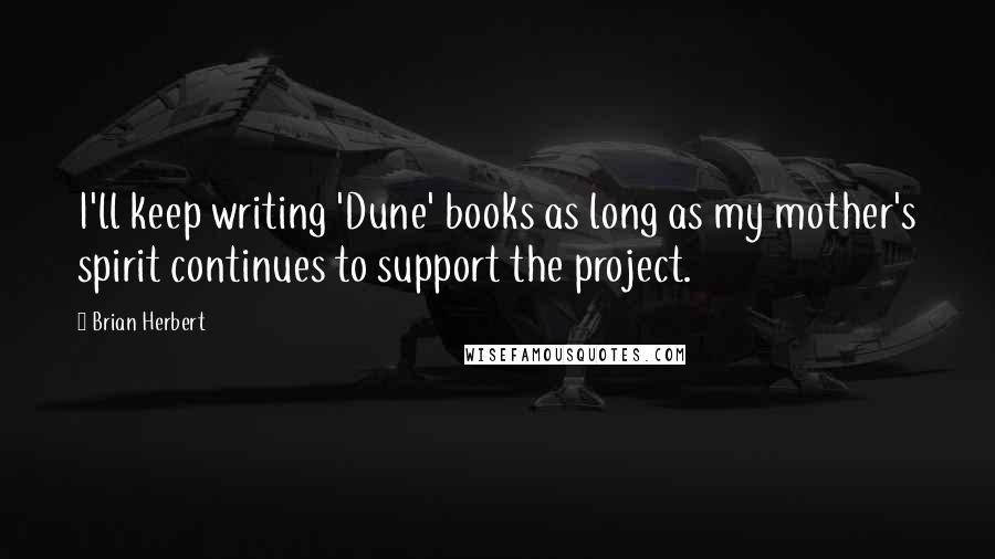 Brian Herbert Quotes: I'll keep writing 'Dune' books as long as my mother's spirit continues to support the project.