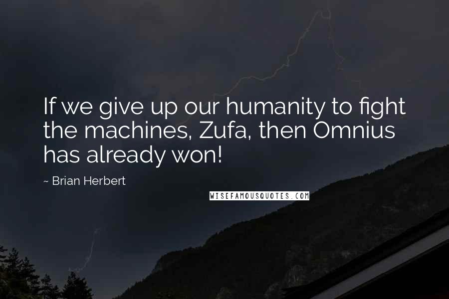 Brian Herbert Quotes: If we give up our humanity to fight the machines, Zufa, then Omnius has already won!