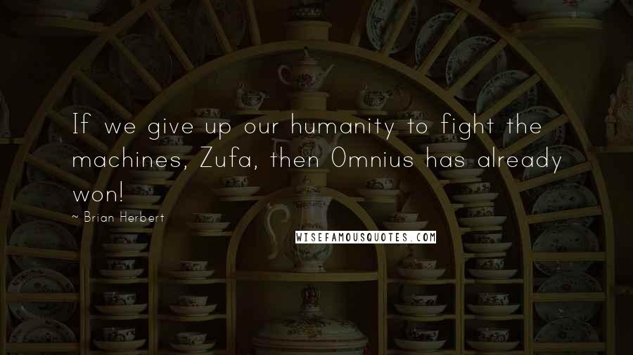 Brian Herbert Quotes: If we give up our humanity to fight the machines, Zufa, then Omnius has already won!