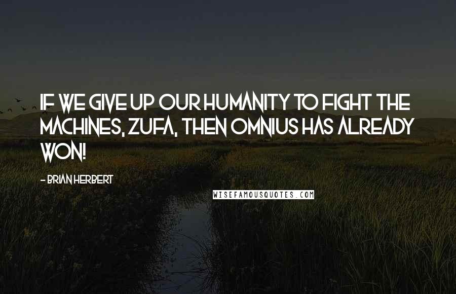 Brian Herbert Quotes: If we give up our humanity to fight the machines, Zufa, then Omnius has already won!