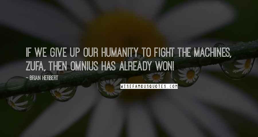 Brian Herbert Quotes: If we give up our humanity to fight the machines, Zufa, then Omnius has already won!