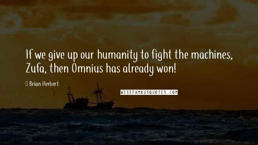 Brian Herbert Quotes: If we give up our humanity to fight the machines, Zufa, then Omnius has already won!