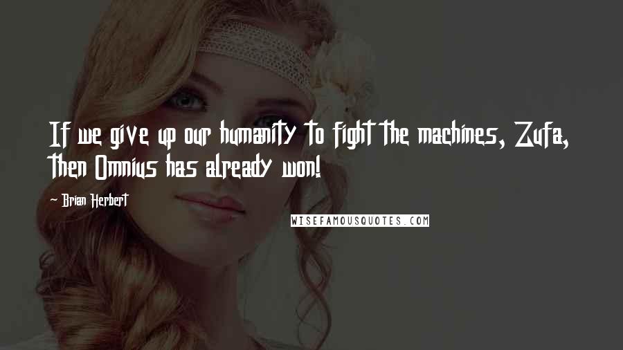 Brian Herbert Quotes: If we give up our humanity to fight the machines, Zufa, then Omnius has already won!
