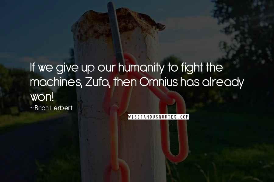 Brian Herbert Quotes: If we give up our humanity to fight the machines, Zufa, then Omnius has already won!