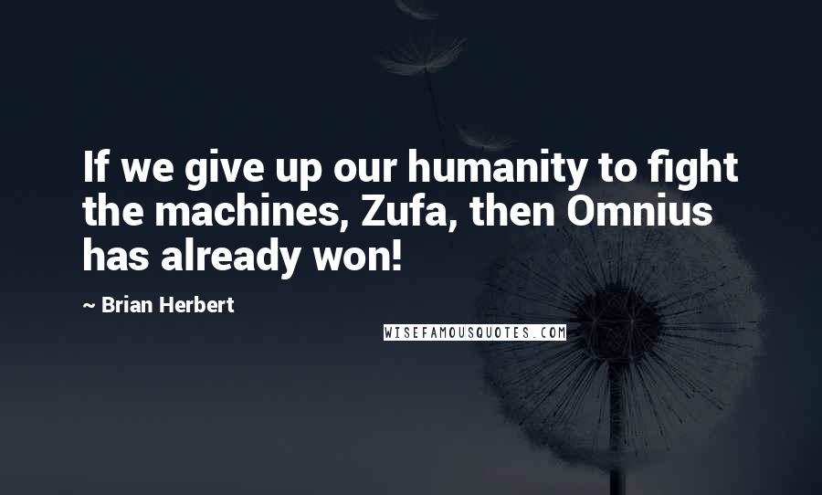 Brian Herbert Quotes: If we give up our humanity to fight the machines, Zufa, then Omnius has already won!