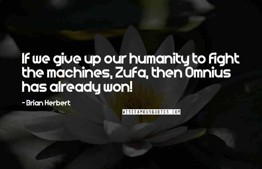 Brian Herbert Quotes: If we give up our humanity to fight the machines, Zufa, then Omnius has already won!