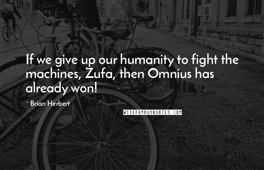 Brian Herbert Quotes: If we give up our humanity to fight the machines, Zufa, then Omnius has already won!