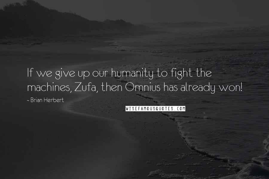 Brian Herbert Quotes: If we give up our humanity to fight the machines, Zufa, then Omnius has already won!