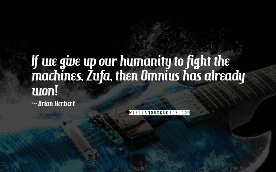 Brian Herbert Quotes: If we give up our humanity to fight the machines, Zufa, then Omnius has already won!