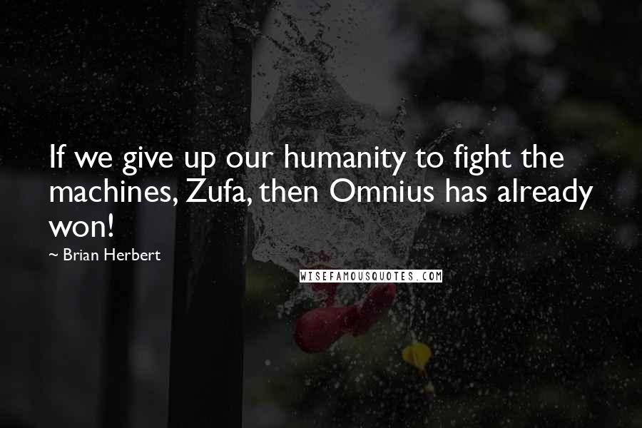 Brian Herbert Quotes: If we give up our humanity to fight the machines, Zufa, then Omnius has already won!