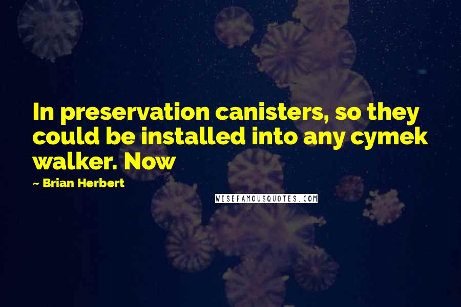 Brian Herbert Quotes: In preservation canisters, so they could be installed into any cymek walker. Now