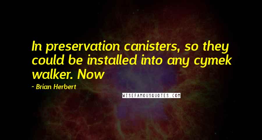 Brian Herbert Quotes: In preservation canisters, so they could be installed into any cymek walker. Now