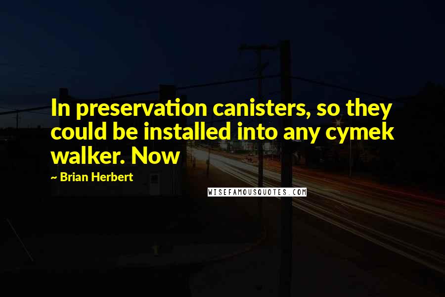 Brian Herbert Quotes: In preservation canisters, so they could be installed into any cymek walker. Now