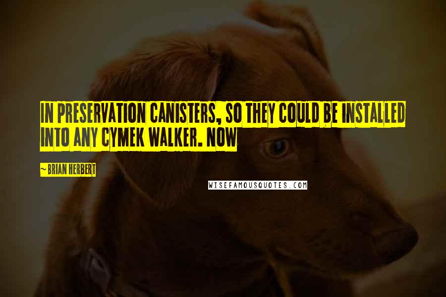 Brian Herbert Quotes: In preservation canisters, so they could be installed into any cymek walker. Now