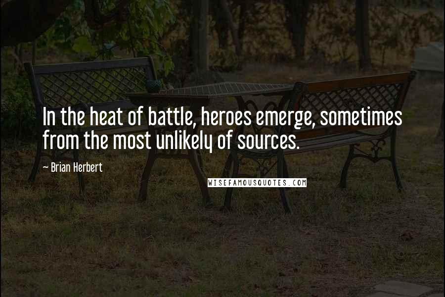 Brian Herbert Quotes: In the heat of battle, heroes emerge, sometimes from the most unlikely of sources.