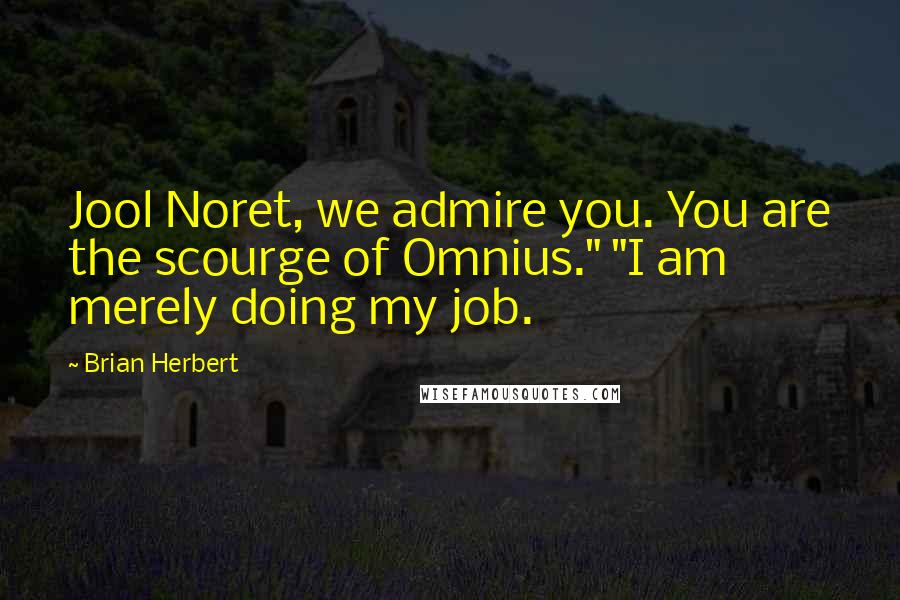 Brian Herbert Quotes: Jool Noret, we admire you. You are the scourge of Omnius." "I am merely doing my job.