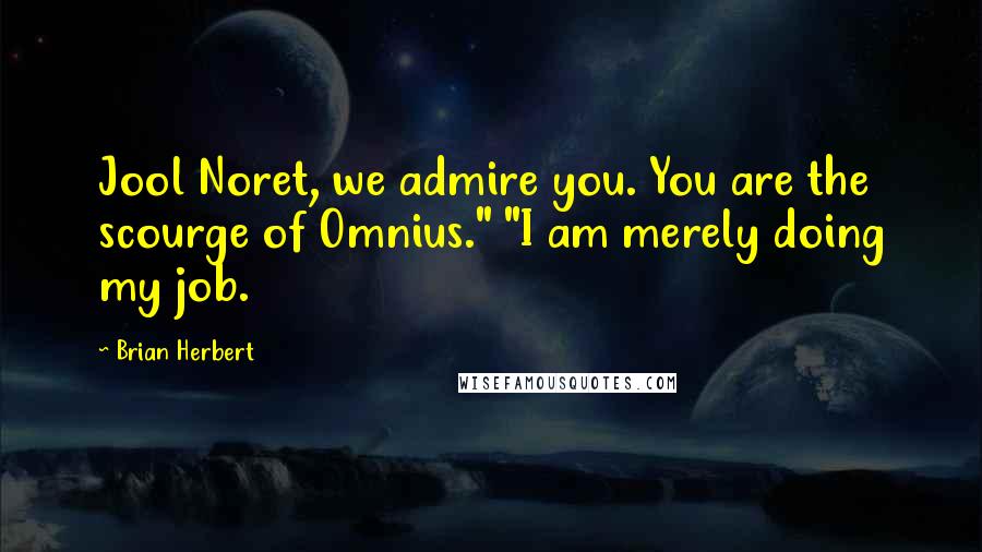 Brian Herbert Quotes: Jool Noret, we admire you. You are the scourge of Omnius." "I am merely doing my job.