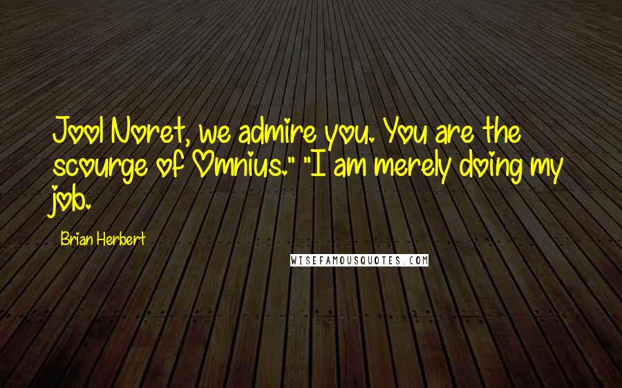 Brian Herbert Quotes: Jool Noret, we admire you. You are the scourge of Omnius." "I am merely doing my job.