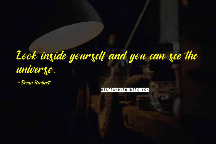 Brian Herbert Quotes: Look inside yourself and you can see the universe.